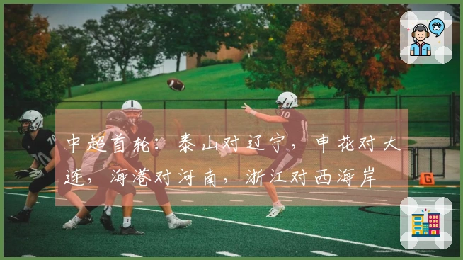 中超首轮：泰山对辽宁，申花对大连，海港对河南，浙江对西海岸