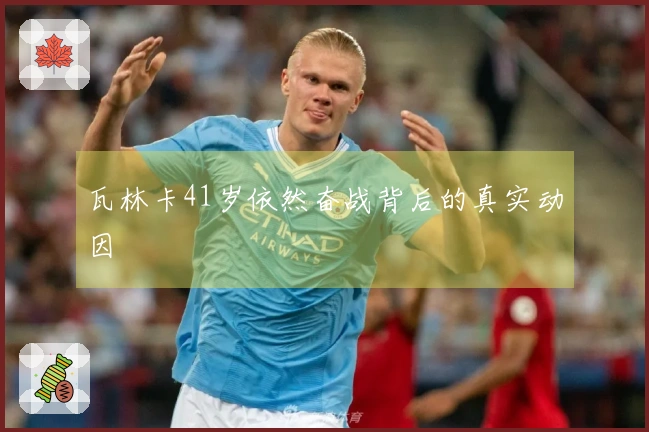 瓦林卡41岁依然奋战背后的真实动因