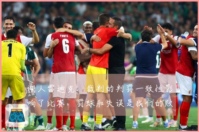 湖人雷迪克：裁判的判罚一致性影响了比赛，罚球和失误是我们的败因