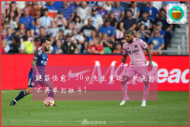 腿筋伤愈，50分先生重返，约老师不再单打独斗！