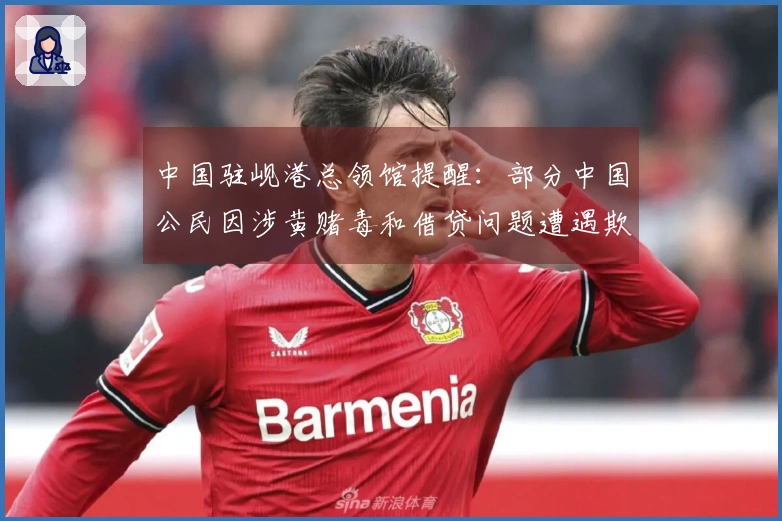 中国驻岘港总领馆提醒:部分中国公民因涉黄赌毒和借贷问题遭遇欺诈与暴力,请提高警惕