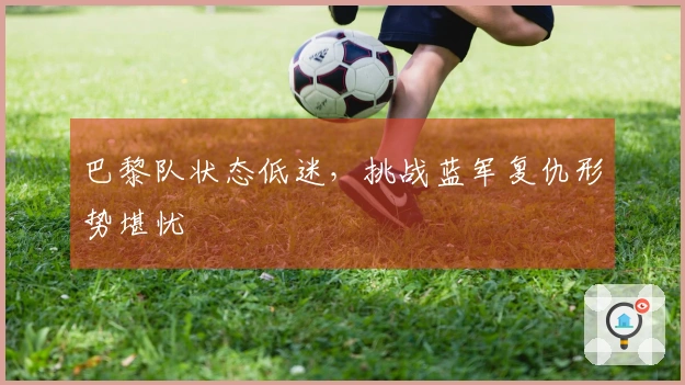 巴黎队状态低迷，挑战蓝军复仇形势堪忧