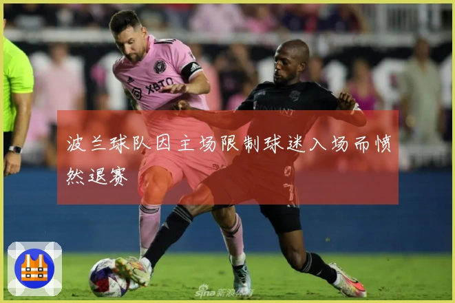 波兰球队因主场限制球迷入场而愤然退赛