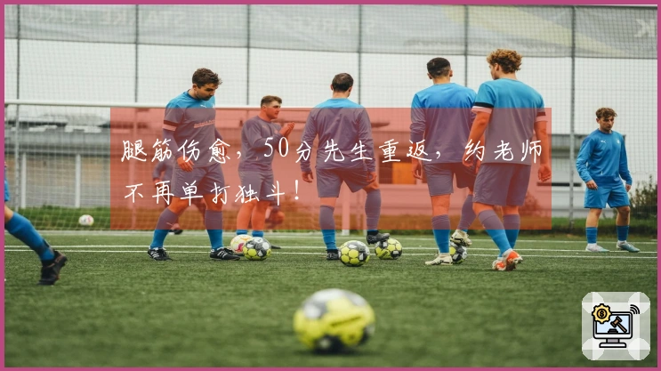 腿筋伤愈，50分先生重返，约老师不再单打独斗！