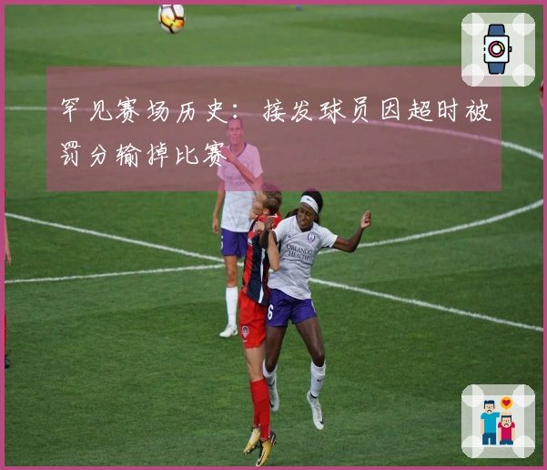 罕见赛场历史：接发球员因超时被罚分输掉比赛