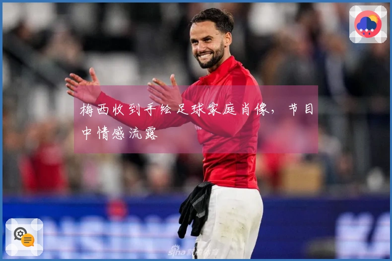 梅西收到手绘足球家庭肖像，节目中情感流露