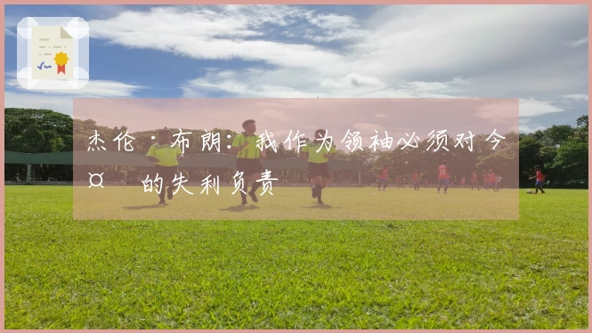 杰伦·布朗：我作为领袖必须对今天的失利负责