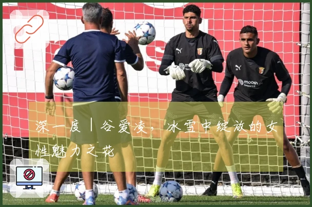 深一度｜谷爱凌，冰雪中绽放的女性魅力之花