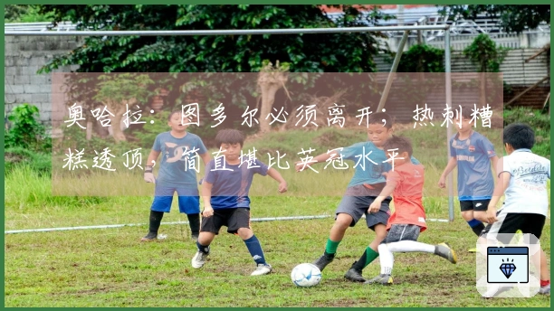 奥哈拉：图多尔必须离开；热刺糟糕透顶，简直堪比英冠水平