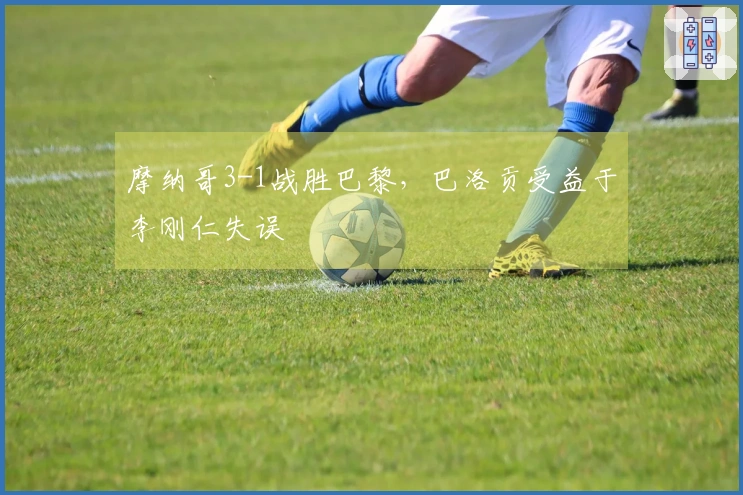 摩纳哥3-1战胜巴黎，巴洛贡受益于李刚仁失误