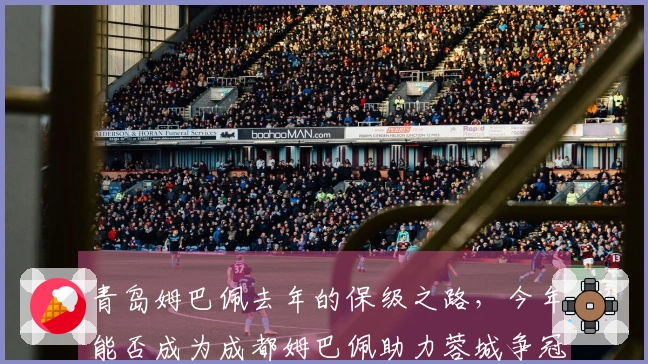 青岛姆巴佩去年的保级之路，今年能否成为成都姆巴佩助力蓉城争冠的关键？